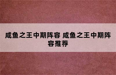 咸鱼之王中期阵容 咸鱼之王中期阵容推荐